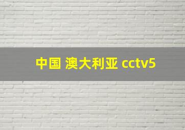 中国 澳大利亚 cctv5